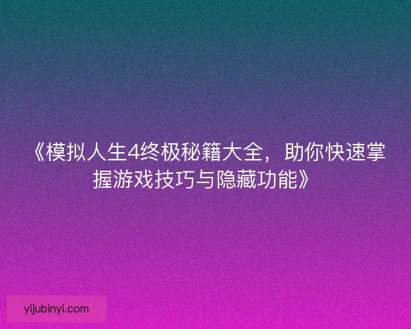 《模拟人生4终极秘籍大全，助你快速掌握游戏技巧与隐藏功能》